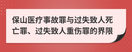 保山医疗事故罪与过失致人死亡罪、过失致人重伤罪的界限