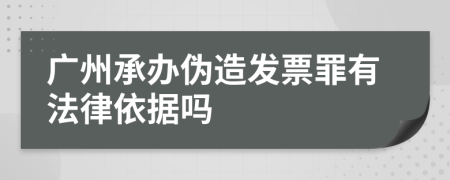 广州承办伪造发票罪有法律依据吗