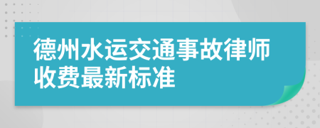 德州水运交通事故律师收费最新标准