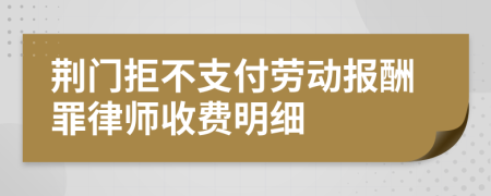 荆门拒不支付劳动报酬罪律师收费明细