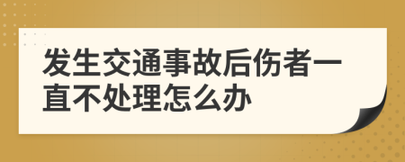 发生交通事故后伤者一直不处理怎么办