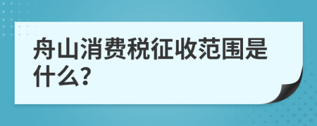 舟山消费税征收范围是什么？