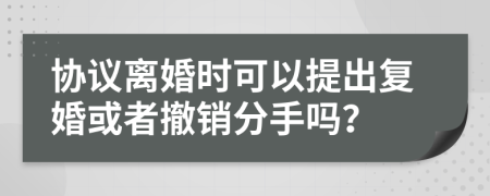 协议离婚时可以提出复婚或者撤销分手吗？