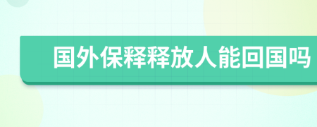 国外保释释放人能回国吗