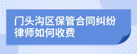 门头沟区保管合同纠纷律师如何收费