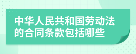 中华人民共和国劳动法的合同条款包括哪些