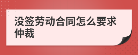 没签劳动合同怎么要求仲裁