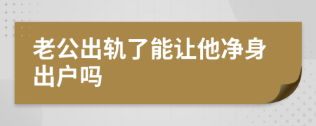 老公出轨了能让他净身出户吗