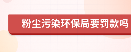 粉尘污染环保局要罚款吗