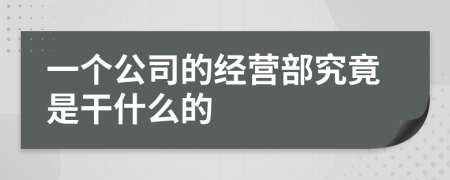 一个公司的经营部究竟是干什么的