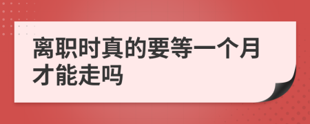 离职时真的要等一个月才能走吗