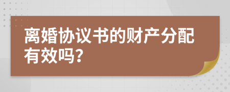 离婚协议书的财产分配有效吗？
