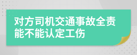 对方司机交通事故全责能不能认定工伤
