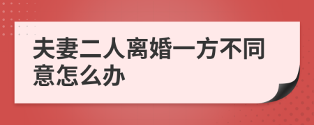 夫妻二人离婚一方不同意怎么办
