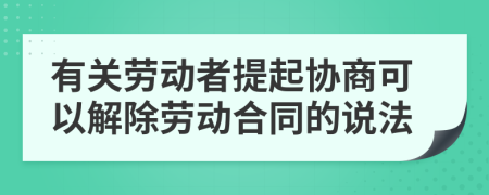 有关劳动者提起协商可以解除劳动合同的说法