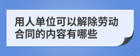 用人单位可以解除劳动合同的内容有哪些