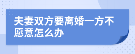 夫妻双方要离婚一方不愿意怎么办