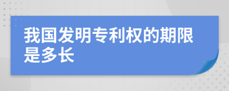 我国发明专利权的期限是多长