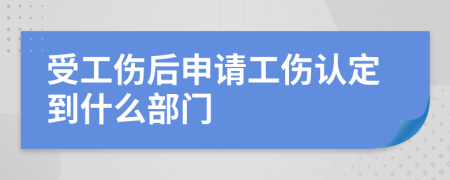 受工伤后申请工伤认定到什么部门