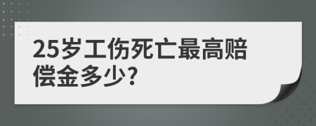 25岁工伤死亡最高赔偿金多少?