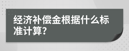 经济补偿金根据什么标准计算？