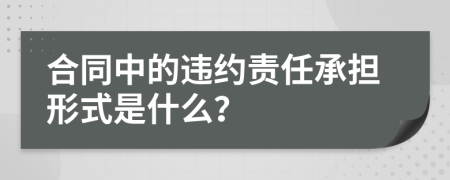 合同中的违约责任承担形式是什么？