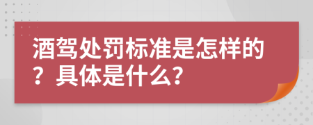 酒驾处罚标准是怎样的？具体是什么？