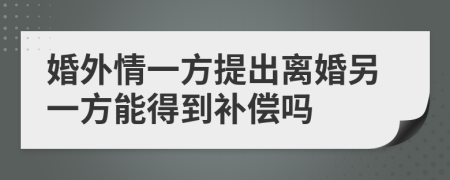 婚外情一方提出离婚另一方能得到补偿吗