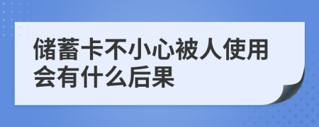 储蓄卡不小心被人使用会有什么后果