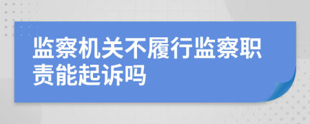 监察机关不履行监察职责能起诉吗