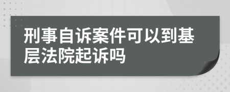 刑事自诉案件可以到基层法院起诉吗