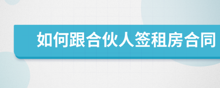 如何跟合伙人签租房合同