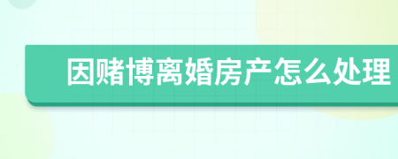 因赌博离婚房产怎么处理