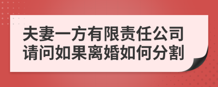 夫妻一方有限责任公司请问如果离婚如何分割