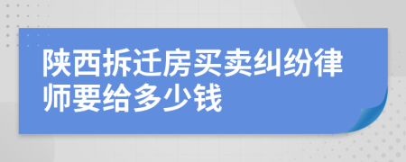 陕西拆迁房买卖纠纷律师要给多少钱