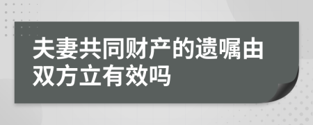 夫妻共同财产的遗嘱由双方立有效吗