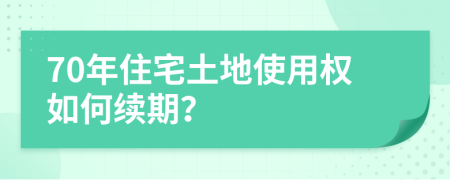 70年住宅土地使用权如何续期？