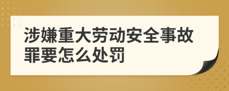 涉嫌重大劳动安全事故罪要怎么处罚