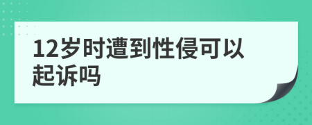 12岁时遭到性侵可以起诉吗