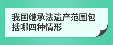 我国继承法遗产范围包括哪四种情形