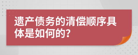 遗产债务的清偿顺序具体是如何的？