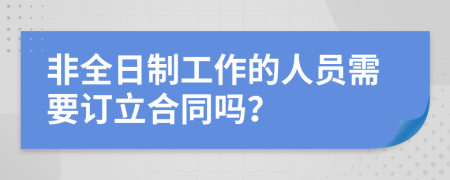 非全日制工作的人员需要订立合同吗？