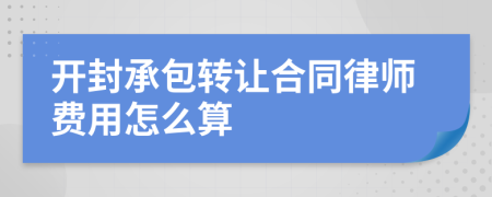 开封承包转让合同律师费用怎么算