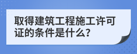 取得建筑工程施工许可证的条件是什么？