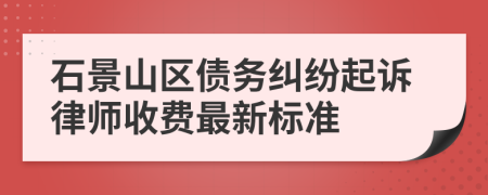 石景山区债务纠纷起诉律师收费最新标准