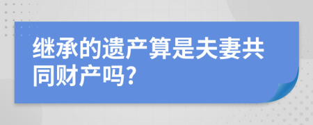 继承的遗产算是夫妻共同财产吗?