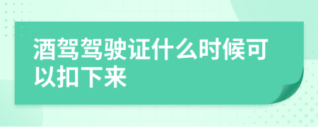 酒驾驾驶证什么时候可以扣下来