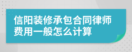 信阳装修承包合同律师费用一般怎么计算