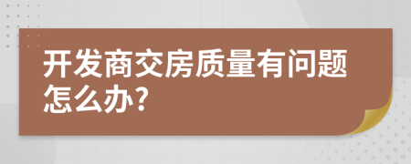 开发商交房质量有问题怎么办?