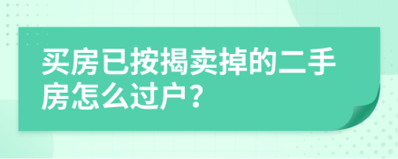 买房已按揭卖掉的二手房怎么过户？